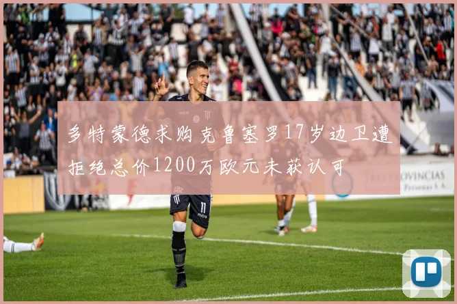 多特蒙德求购克鲁塞罗17岁边卫遭拒绝总价1200万欧元未获认可