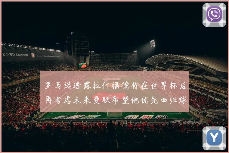 罗马诺透露拉什福德将在世界杯后再考虑未来曼联希望他优先回归球队