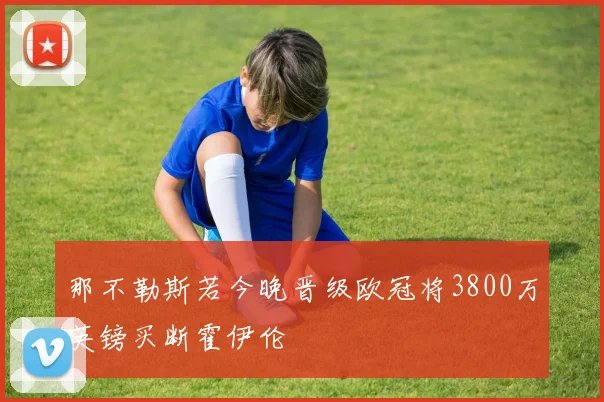 那不勒斯若今晚晋级欧冠将3800万英镑买断霍伊伦