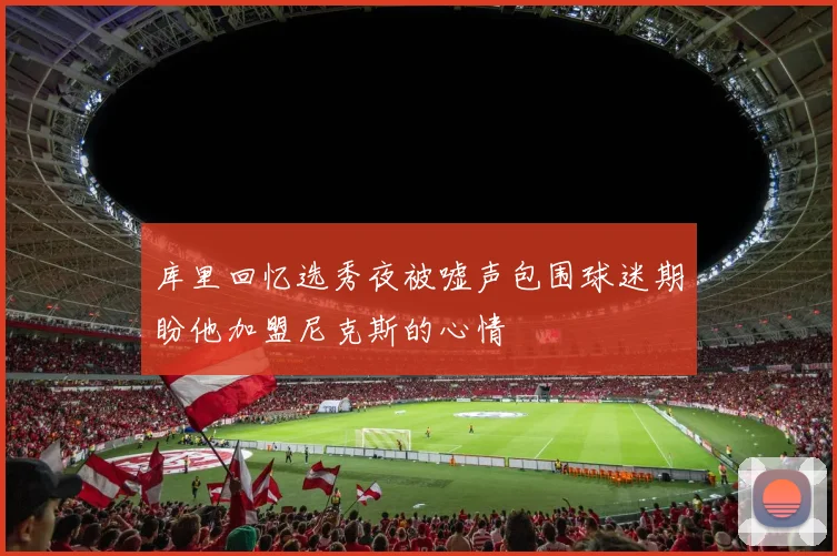 库里回忆选秀夜被嘘声包围球迷期盼他加盟尼克斯的心情