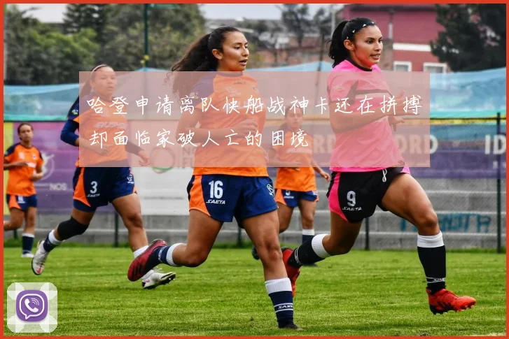哈登申请离队快船战神卡还在拼搏却面临家破人亡的困境