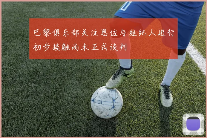 巴黎俱乐部关注恩佐与经纪人进行初步接触尚未正式谈判