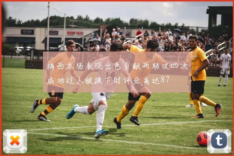 梅西本场表现出色贡献两助攻四次成功过人被换下时评分高达87