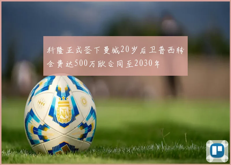 科隆正式签下曼城20岁后卫普西转会费达500万欧合同至2030年