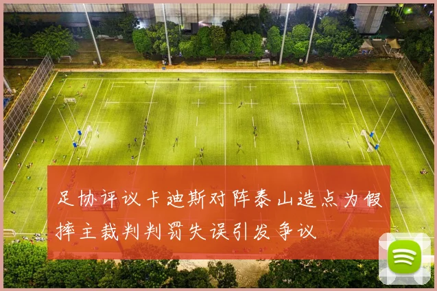 足协评议卡迪斯对阵泰山造点为假摔主裁判判罚失误引发争议