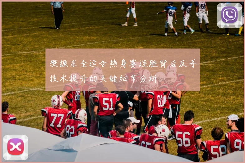 樊振东全运会热身赛连胜背后反手技术提升的关键细节分析